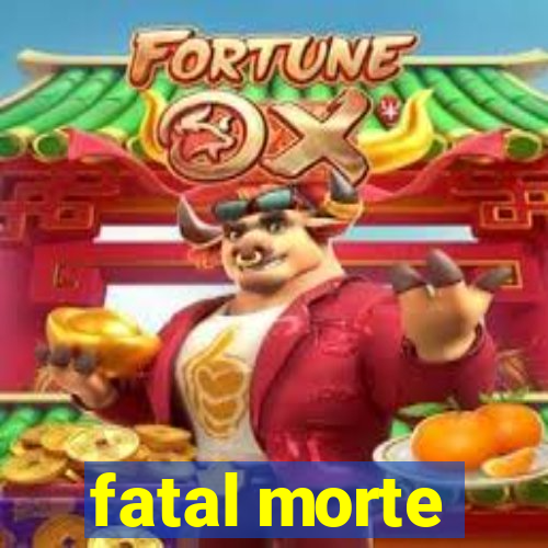 fatal morte